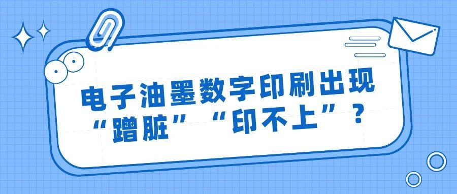 電子油墨數(shù)字印刷出現(xiàn)“蹭臟”“印不上”？這樣來改進(jìn)！